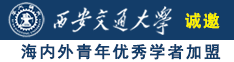 操逼大鸡吧诚邀海内外青年优秀学者加盟西安交通大学